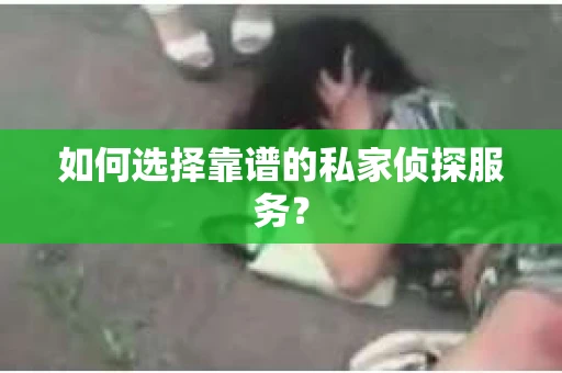 如何选择靠谱的私家侦探服务？