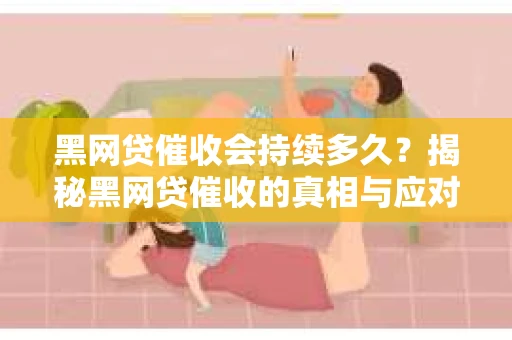黑网贷催收会持续多久？揭秘黑网贷催收的真相与应对策略