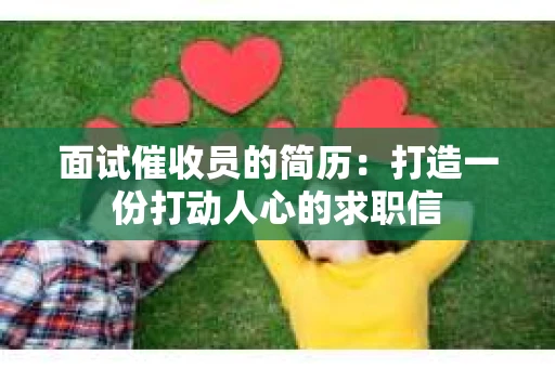 面试催收员的简历：打造一份打动人心的求职信