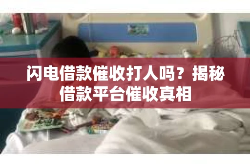 闪电借款催收打人吗？揭秘借款平台催收真相