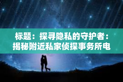 标题：探寻隐私的守护者：揭秘附近私家侦探事务所电话