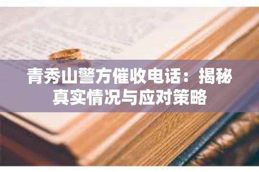 青秀山警方催收电话：揭秘真实情况与应对策略
