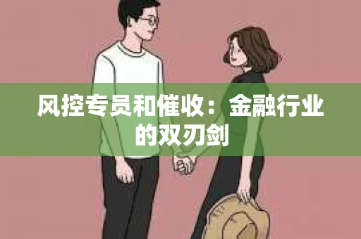 风控专员和催收：金融行业的双刃剑