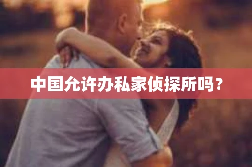 中国允许办私家侦探所吗？