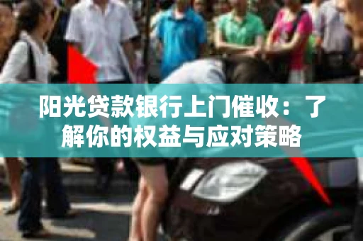 阳光贷款银行上门催收：了解你的权益与应对策略