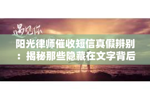 阳光律师催收短信真假辨别：揭秘那些隐藏在文字背后的秘密