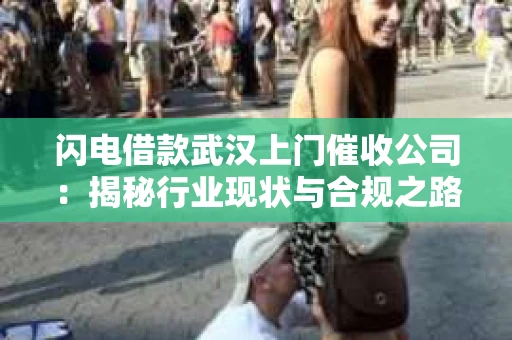 闪电借款武汉上门催收公司：揭秘行业现状与合规之路