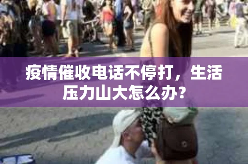 疫情催收电话不停打，生活压力山大怎么办？