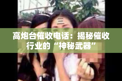高炮台催收电话：揭秘催收行业的“神秘武器”