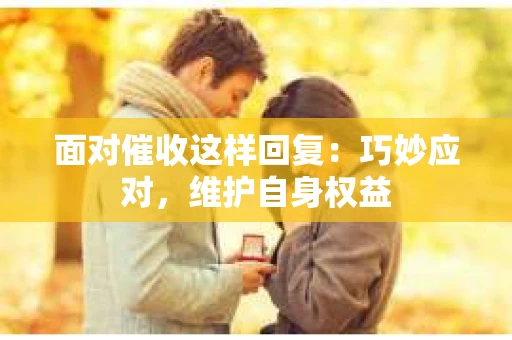 面对催收这样回复：巧妙应对，维护自身权益