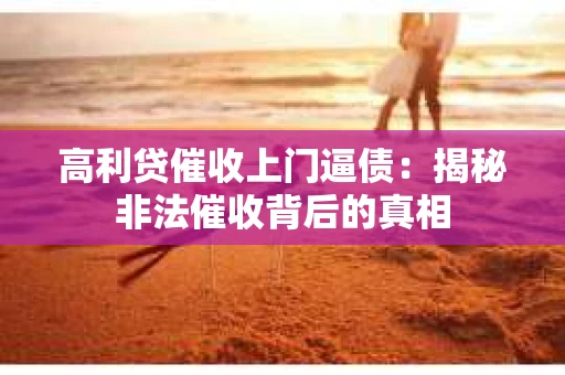 高利贷催收上门逼债：揭秘非法催收背后的真相