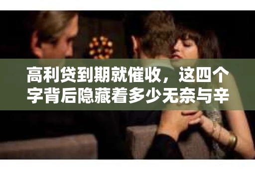 高利贷到期就催收，这四个字背后隐藏着多少无奈与辛酸。在这个充满诱惑与陷阱的金融世界里，我们该如何保护自己，避免陷入高利贷的泥潭？今天，就让我们一起来揭开高利贷到期催收的神秘面纱。