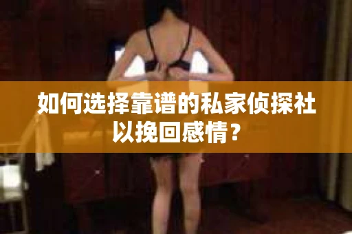 如何选择靠谱的私家侦探社以挽回感情？