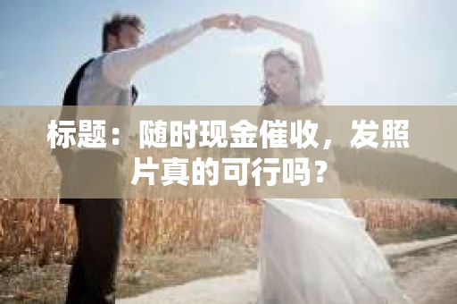 标题：随时现金催收，发照片真的可行吗？
