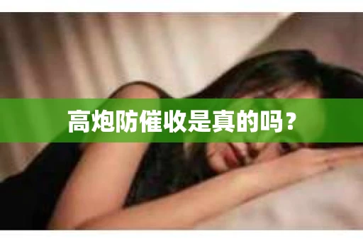 高炮防催收是真的吗？