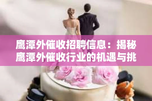 鹰潭外催收招聘信息：揭秘鹰潭外催收行业的机遇与挑战