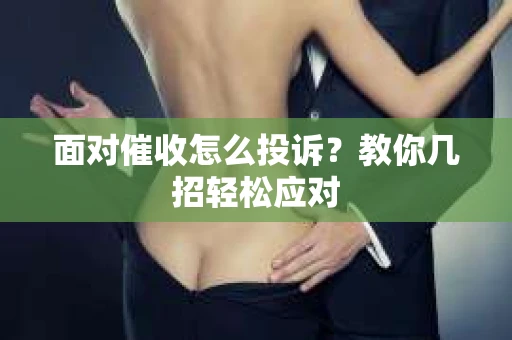 面对催收怎么投诉？教你几招轻松应对