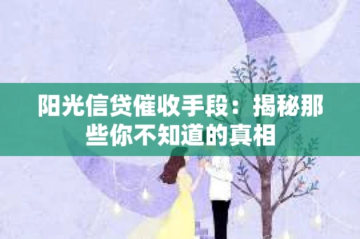 阳光信贷催收手段：揭秘那些你不知道的真相