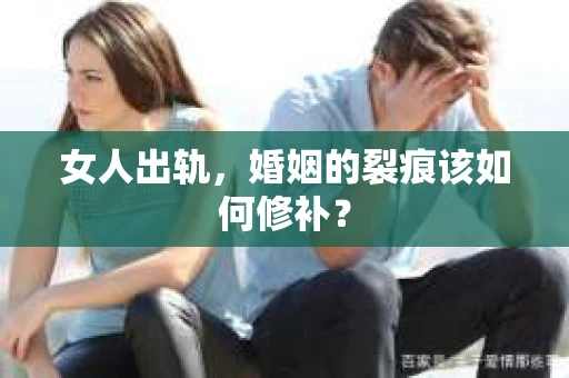 女人出轨，婚姻的裂痕该如何修补？