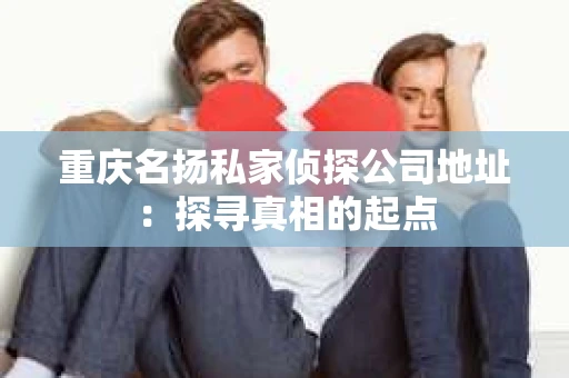 重庆名扬私家侦探公司地址：探寻真相的起点