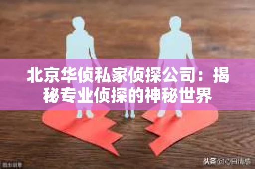北京华侦私家侦探公司：揭秘专业侦探的神秘世界