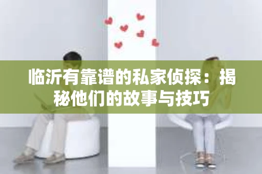 临沂有靠谱的私家侦探：揭秘他们的故事与技巧
