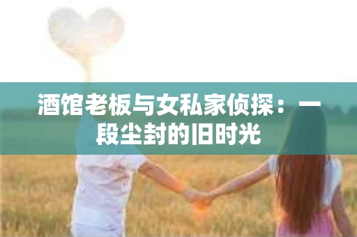 酒馆老板与女私家侦探：一段尘封的旧时光