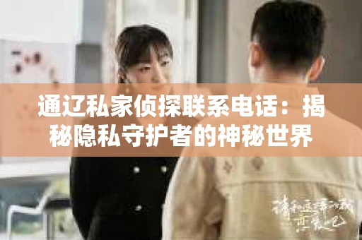 通辽私家侦探联系电话：揭秘隐私守护者的神秘世界
