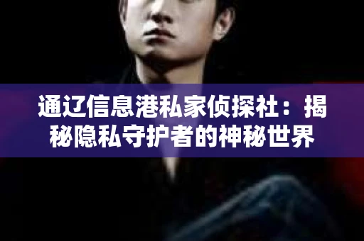 通辽信息港私家侦探社：揭秘隐私守护者的神秘世界