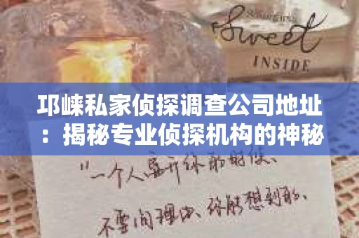 邛崃私家侦探调查公司地址：揭秘专业侦探机构的神秘面纱