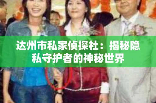 达州市私家侦探社：揭秘隐私守护者的神秘世界
