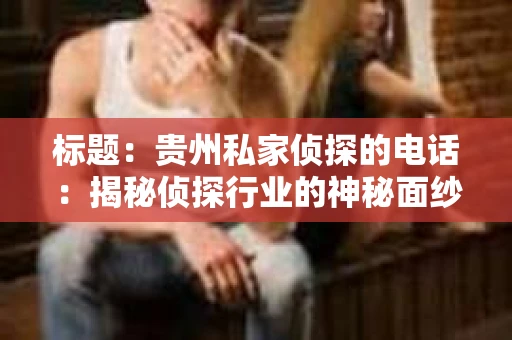 标题：贵州私家侦探的电话：揭秘侦探行业的神秘面纱