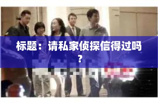 标题：请私家侦探信得过吗？