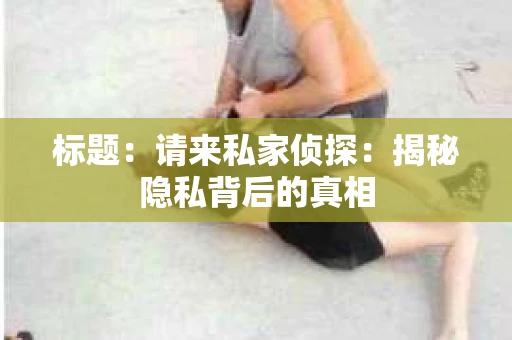 标题：请来私家侦探：揭秘隐私背后的真相