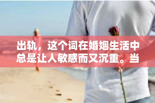 出轨，这个词在婚姻生活中总是让人敏感而又沉重。当它发生时，如何谈判挽回，如何重新建立信任，成为了许多夫妻面临的问题。今天，我们就来聊聊这个话题，希望能给那些正在经历婚姻困境的朋友们一些帮助。