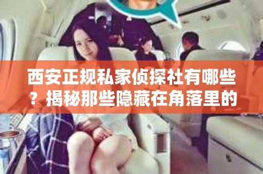 西安正规私家侦探社有哪些？揭秘那些隐藏在角落里的神秘力量