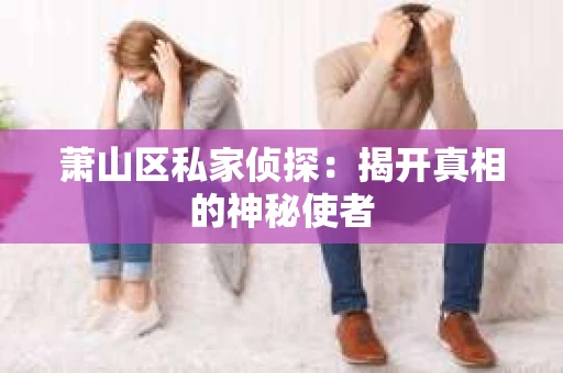 萧山区私家侦探：揭开真相的神秘使者