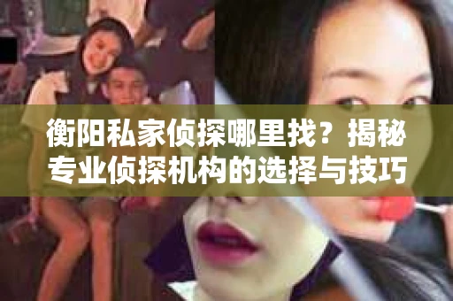 衡阳私家侦探哪里找？揭秘专业侦探机构的选择与技巧