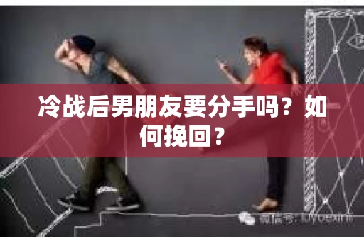 冷战后男朋友要分手吗？如何挽回？