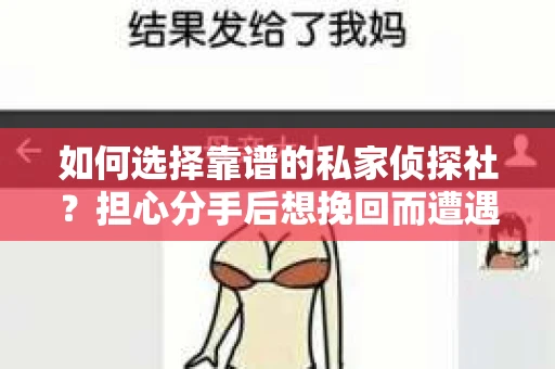 如何选择靠谱的私家侦探社？担心分手后想挽回而遭遇陷阱怎么办？