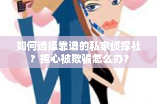 如何选择靠谱的私家侦探社?担心被欺骗怎么办? 如何选择靠谱的私家侦探社?担心被欺骗怎么办?