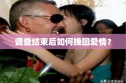 调查结束后如何挽回爱情? 调查结束后如何挽回爱情?