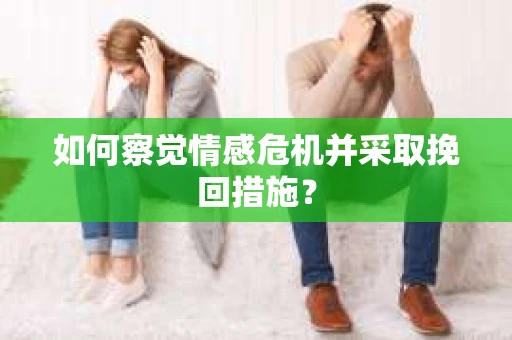 如何察觉情感危机并采取挽回措施？