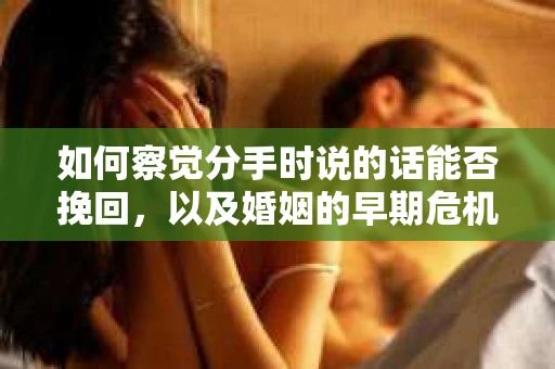 如何察觉分手时说的话能否挽回，以及婚姻的早期危机信号？