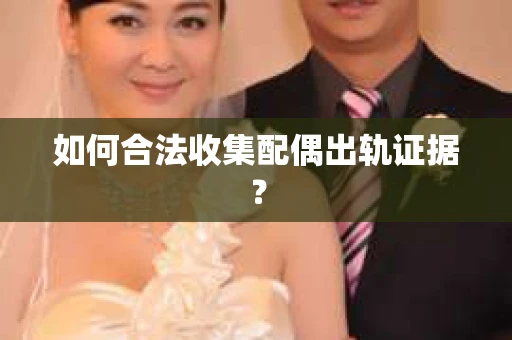 如何合法收集配偶出轨证据？