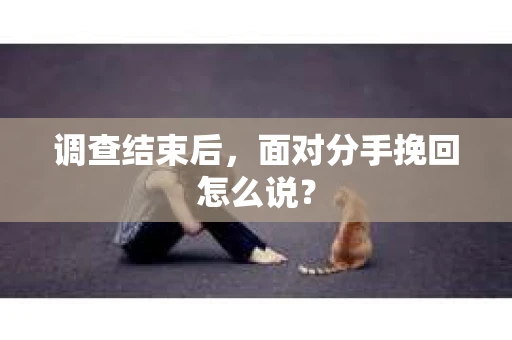 调查结束后，面对分手挽回怎么说？