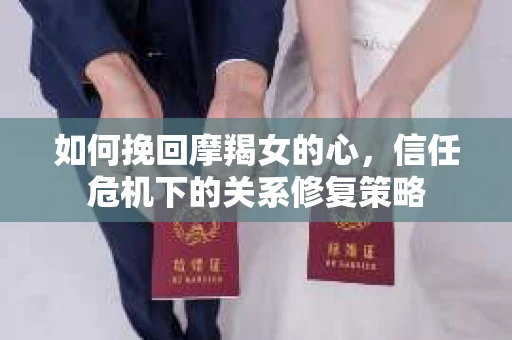 如何挽回摩羯女的心，信任危机下的关系修复策略