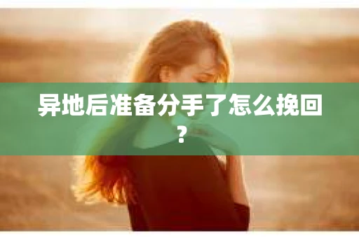 异地后准备分手了怎么挽回? 异地后准备分手了怎么挽回?