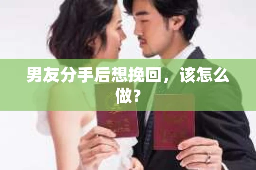 男友分手后想挽回，该怎么做？