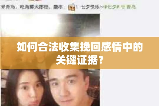 如何合法收集挽回感情中的关键证据? 如何合法收集挽回感情中的关键证据?